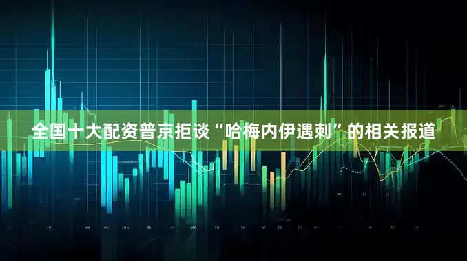 全国十大配资普京拒谈“哈梅内伊遇刺”的相关报道