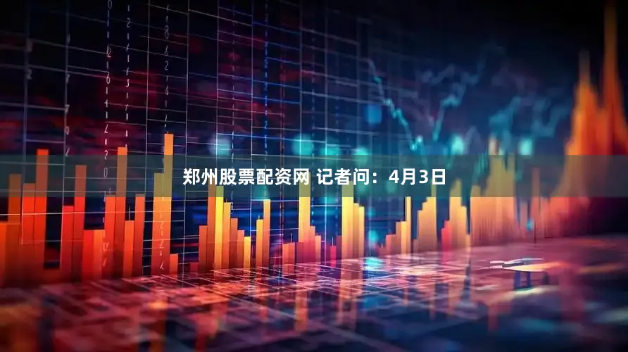 郑州股票配资网 　　记者问：4月3日