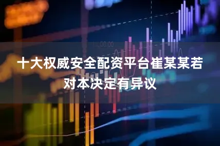 十大权威安全配资平台　　崔某某若对本决定有异议