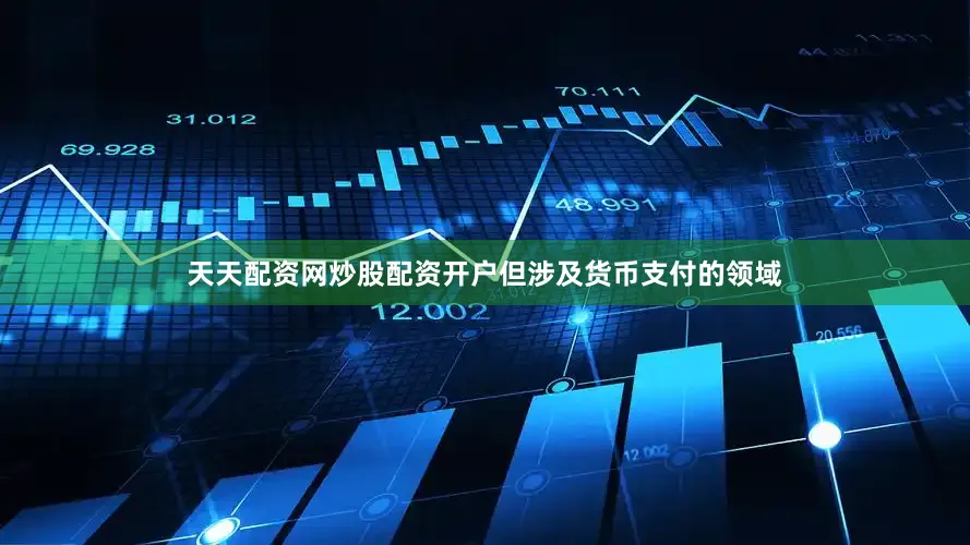 天天配资网炒股配资开户但涉及货币支付的领域