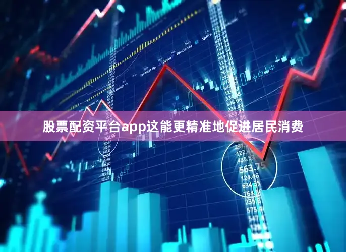 股票配资平台app这能更精准地促进居民消费
