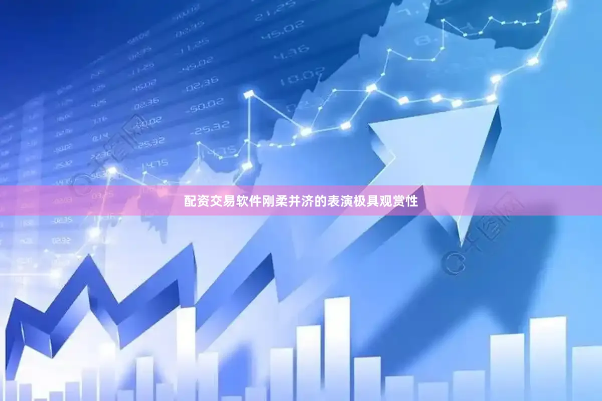 配资交易软件刚柔并济的表演极具观赏性