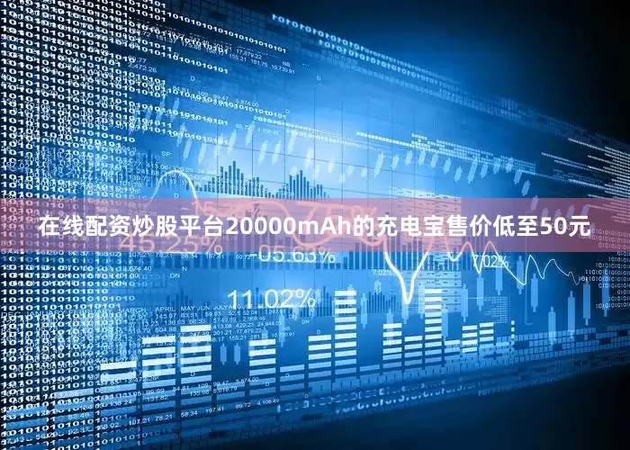 在线配资炒股平台20000mAh的充电宝售价低至50元