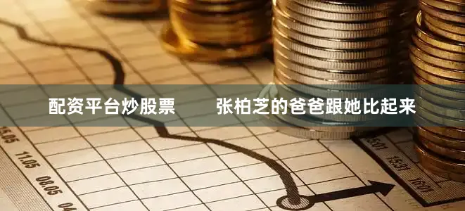 配资平台炒股票        张柏芝的爸爸跟她比起来