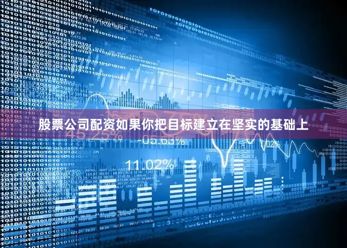 股票公司配资如果你把目标建立在坚实的基础上