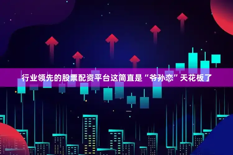 行业领先的股票配资平台这简直是“爷孙恋”天花板了