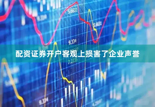 配资证券开户客观上损害了企业声誉