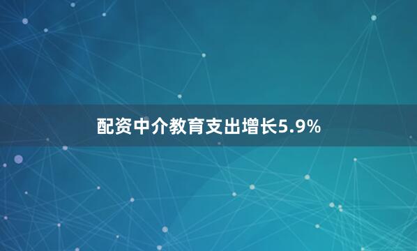 配资中介教育支出增长5.9%