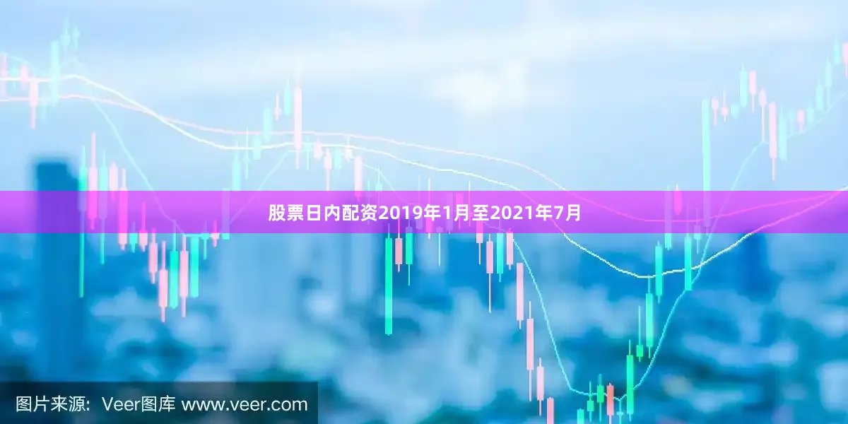 股票日内配资2019年1月至2021年7月