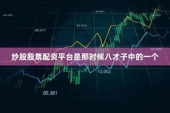 炒股股票配资平台是那时候八才子中的一个