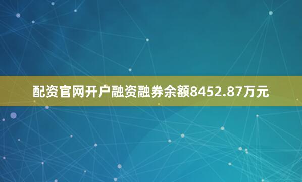 配资官网开户融资融券余额8452.87万元