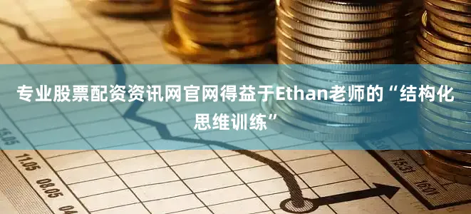 专业股票配资资讯网官网得益于Ethan老师的“结构化思维训练”