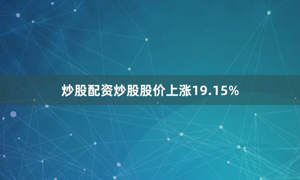 炒股配资炒股股价上涨19.15%