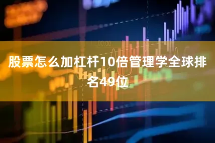 股票怎么加杠杆10倍管理学全球排名49位