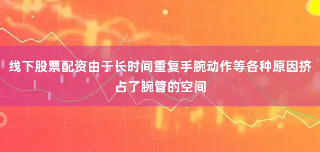 线下股票配资由于长时间重复手腕动作等各种原因挤占了腕管的空间