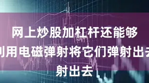 网上炒股加杠杆还能够利用电磁弹射将它们弹射出去