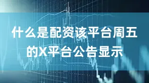 什么是配资该平台周五的X平台公告显示
